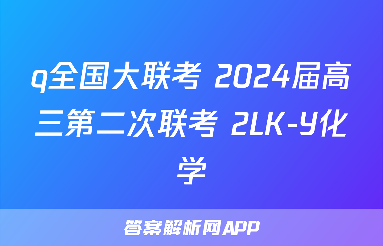 q全国大联考 2024届高三第二次联考 2LK-Y化学